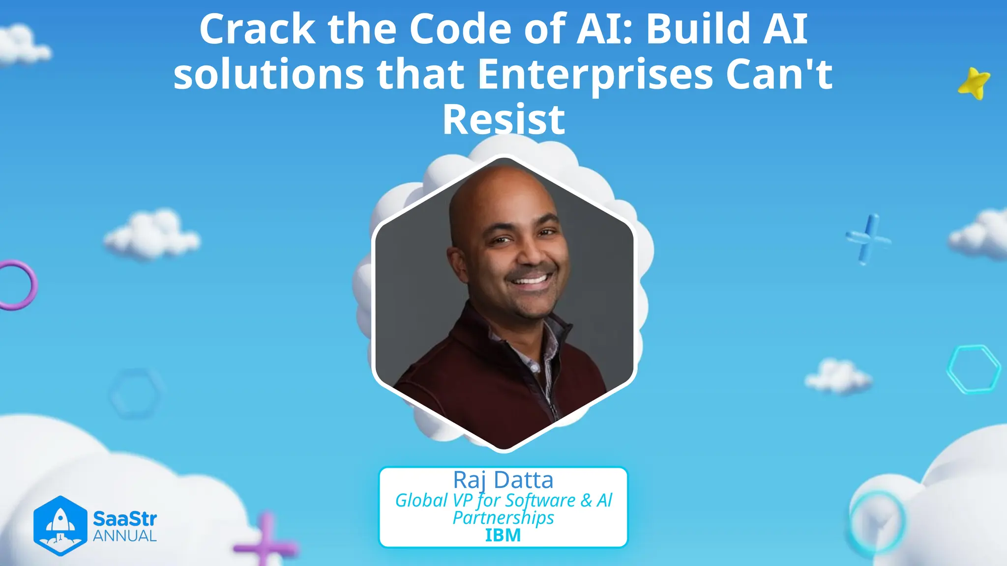 Crack the Code of AI: Build AI
solutions that Enterprises Can't
Resist
Raj Datta
Global VP for Software & Al
Partnerships
IBM
 