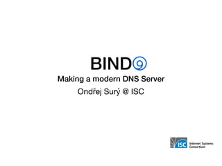 BIND
Making a modern DNS Server
Ondřej Surý @ ISC
 