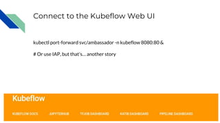 Connect to the Kubeflow Web UI
kubectl port-forward svc/ambassador -n kubeflow 8080:80 &
# Or use IAP, but that's… another story
 