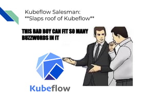 Kubeflow Salesman:
**Slaps roof of Kubeflow**
THIS BAD BOY CAN FIT SO MANY
BUZZWORDS IN IT
 