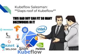 Kubeflow Salesman:
**Slaps roof of Kubeflow**
THIS BAD BOY CAN FIT SO MANY
BUZZWORDS IN IT
 