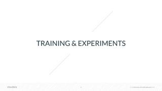 © Cloudera, Inc. All rights reserved.20 © Cloudera, Inc. All rights reserved.
TRAINING & EXPERIMENTS
 
