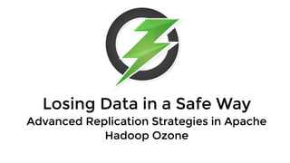 Losing Data in a Safe WayLosing Data in a Safe Way
Advanced Replication Strategies in ApacheAdvanced Replication Strategies in Apache
Hadoop OzoneHadoop Ozone
 