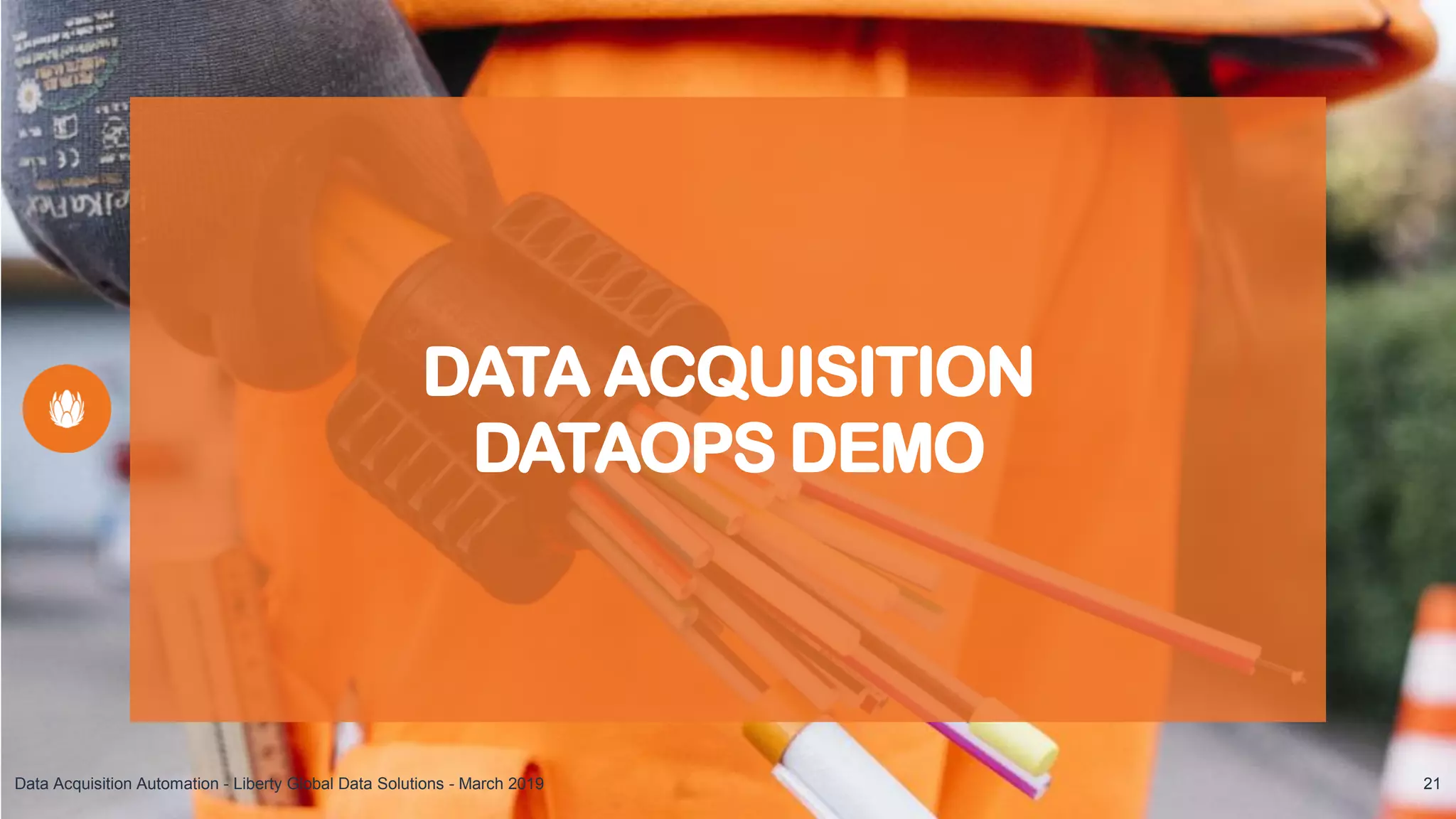 DATA ACQUISITION
DATAOPS DEMO
Demo
Data Acquisition Automation - Liberty Global Data Solutions - March 2019 21
 