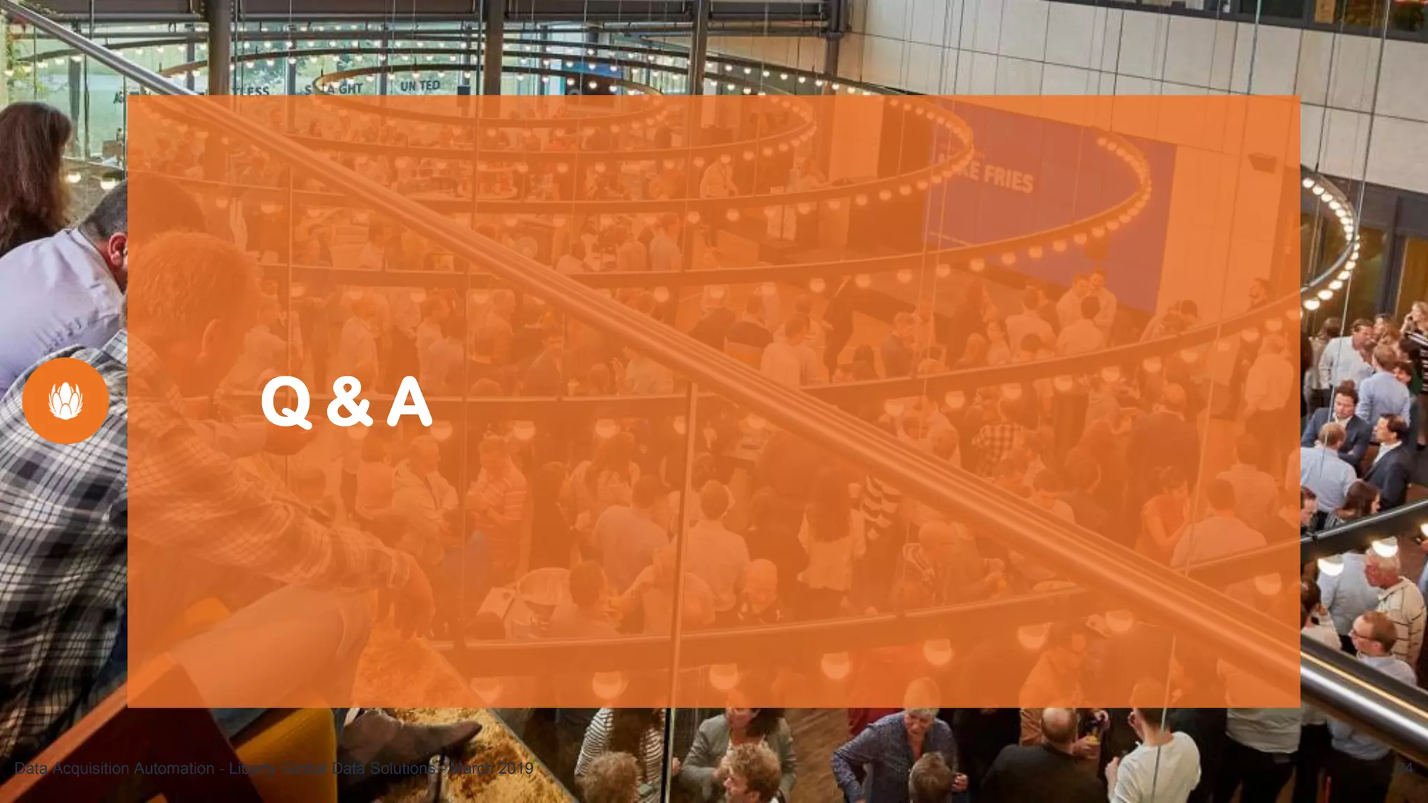 Q & A
Data Acquisition Automation - Liberty Global Data Solutions - March 2019 24
 