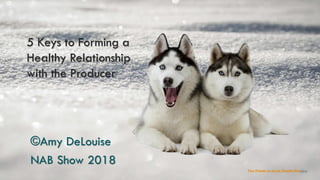 5 Keys to Forming a
Healthy Relationship
with the Producer
©Amy DeLouise
NAB Show 2018
Two Friends on Ice by Claudia Dea
 