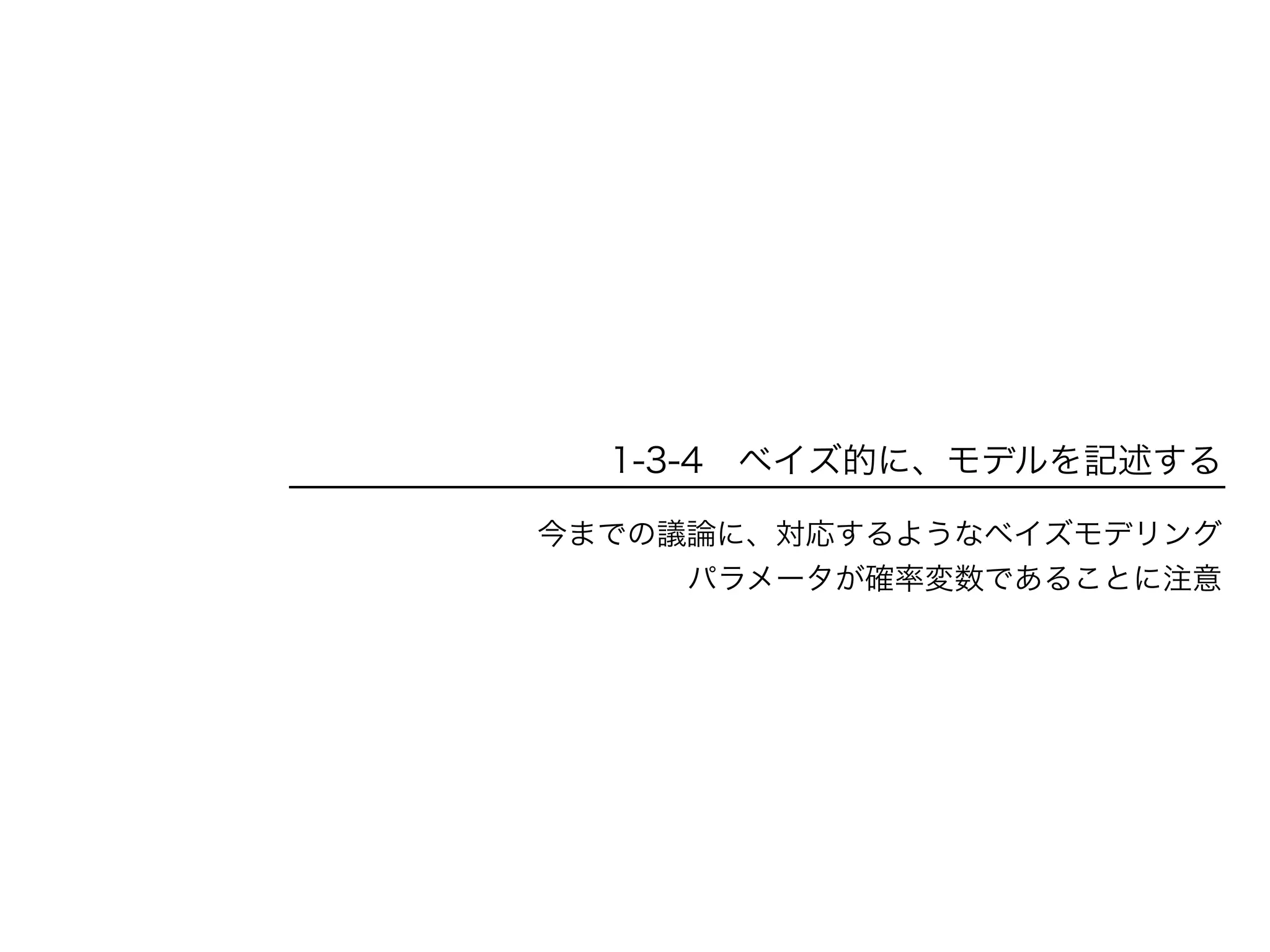 1-3-4 ベイズ的に、モデルを記述する
今までの議論に、対応するようなベイズモデリング
パラメータが確率変数であることに注意
 