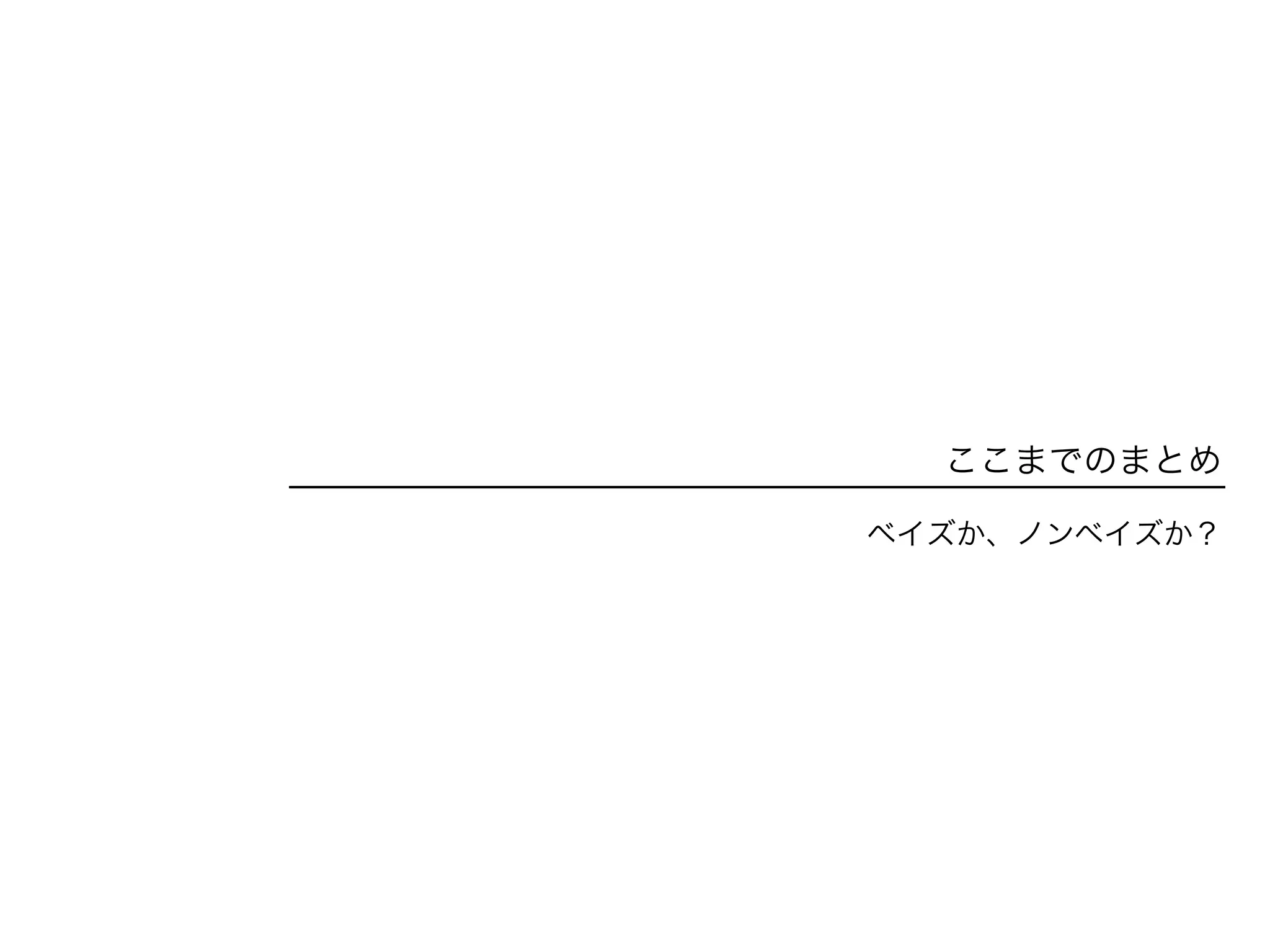 ここまでのまとめ
ベイズか、ノンベイズか？
 