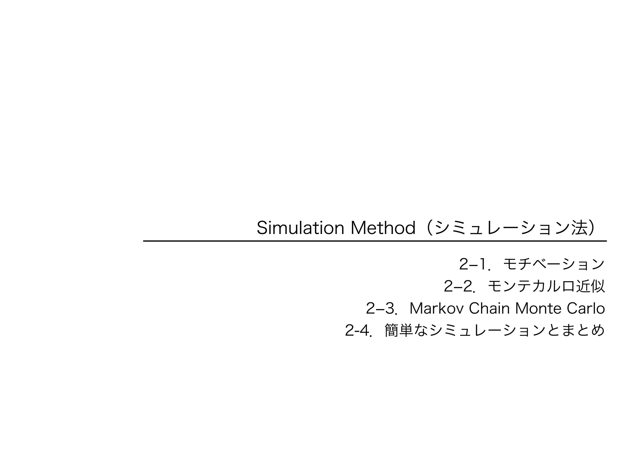 Simulation Method（シミュレーション法）
2­1．モチベーション
2­2．モンテカルロ近似
2­3．Markov Chain Monte Carlo
2-4．簡単なシミュレーションとまとめ
 