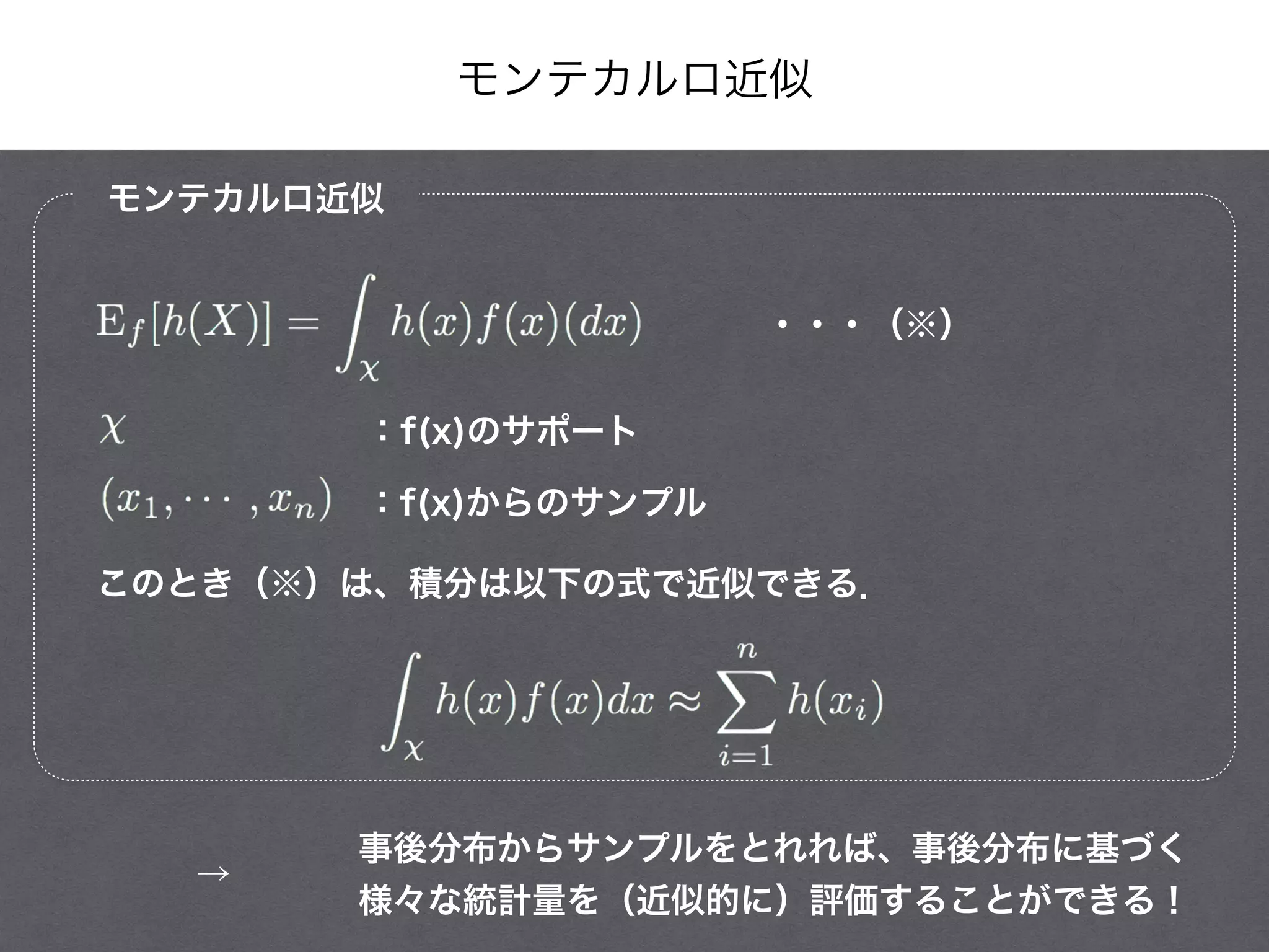 モンテカルロ近似
モンテカルロ近似
：f(x)からのサンプル
：f(x)のサポート
このとき（※）は、積分は以下の式で近似できる．
事後分布からサンプルをとれれば、事後分布に基づく
様々な統計量を（近似的に）評価することができる！
→
・・・（※）
 