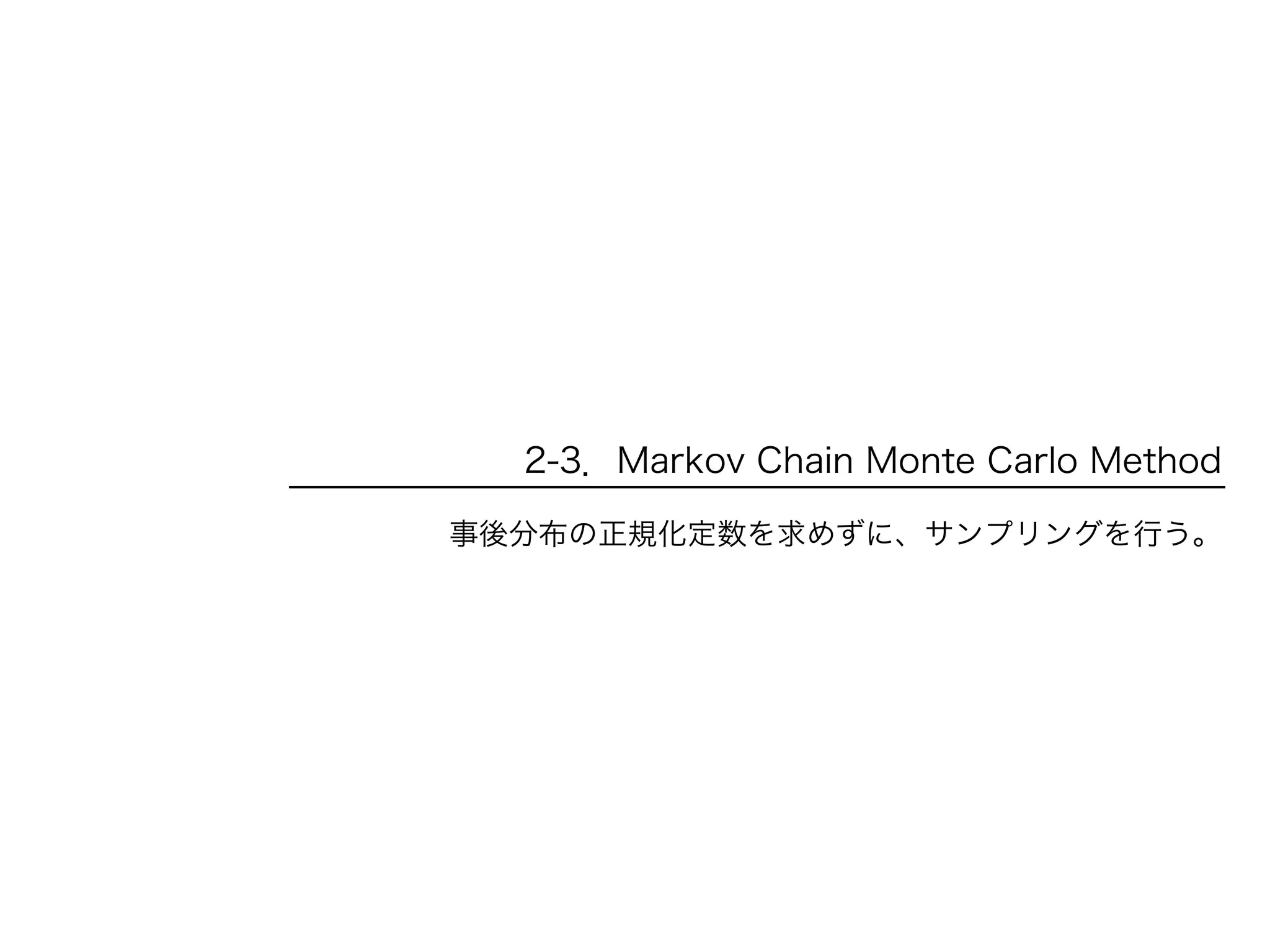 2-3．Markov Chain Monte Carlo Method
事後分布の正規化定数を求めずに、サンプリングを行う。
 