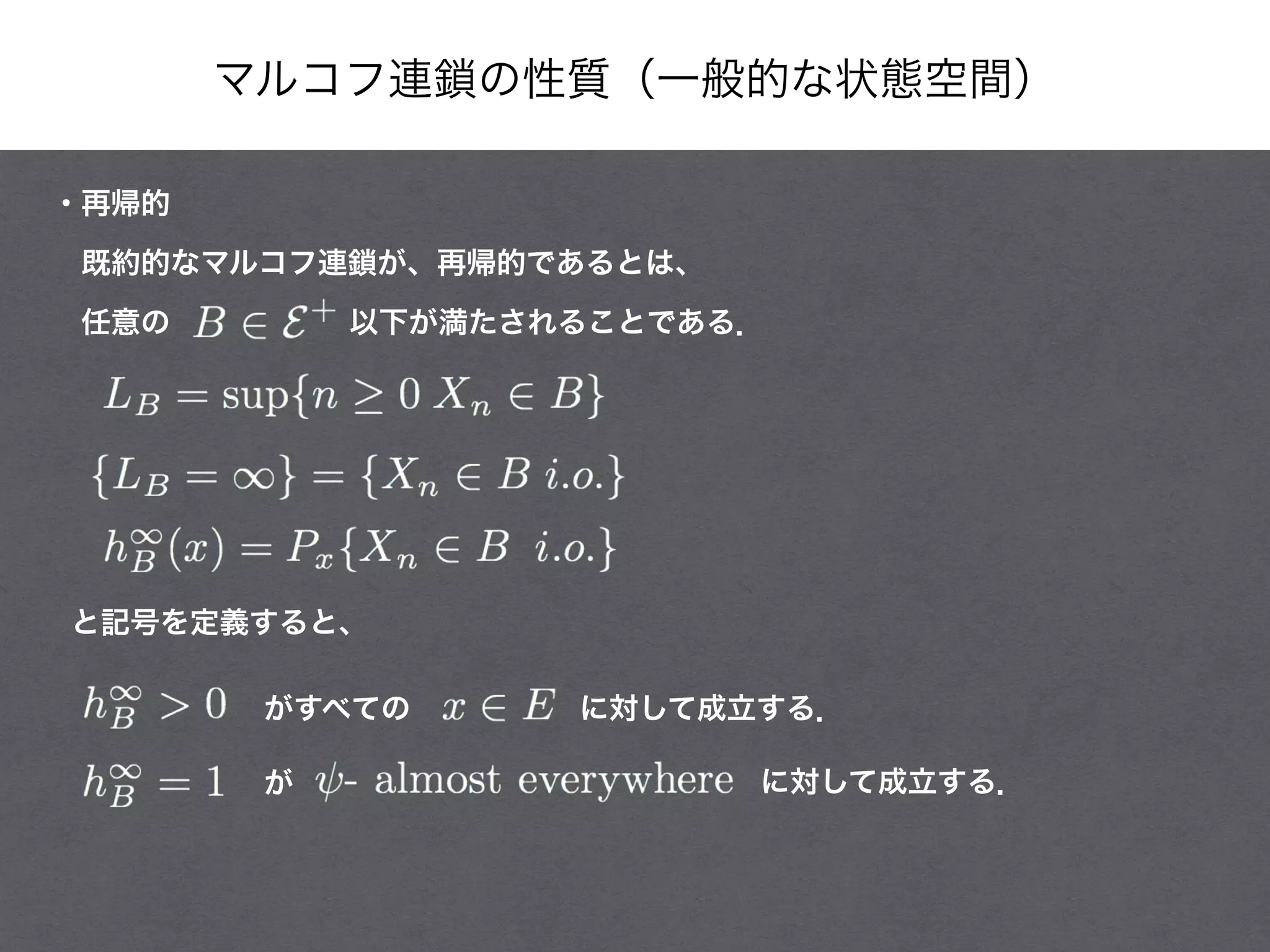 マルコフ連鎖の性質（一般的な状態空間）
・再帰的
 既約的なマルコフ連鎖が、再帰的であるとは、
 任意の      以下が満たされることである．
と記号を定義すると、
がすべての      に対して成立する．
が に対して成立する．
 