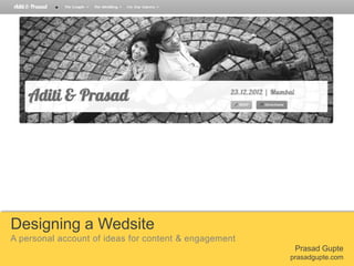 Designing a Wedsite
A personal account of ideas for content & engagement
Prasad Gupte
prasadgupte.com

 