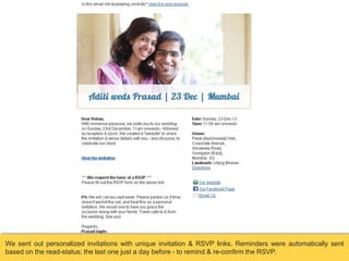 We sent out personalized invitations with unique invitation & RSVP links. Reminders were automatically sent
based on the read-status; the last one just a day before - to remind & re-confirm the RSVP.

 