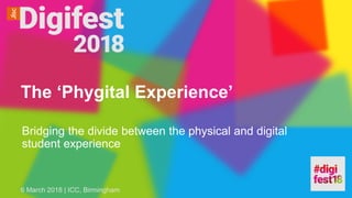 The ‘Phygital Experience’
Bridging the divide between the physical and digital
student experience
6 March 2018 | ICC, Birmingham
 