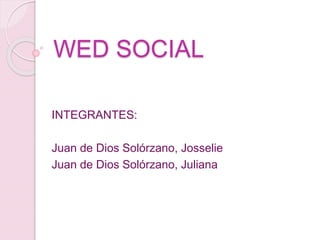 WED SOCIAL
INTEGRANTES:
Juan de Dios Solórzano, Josselie
Juan de Dios Solórzano, Juliana
 