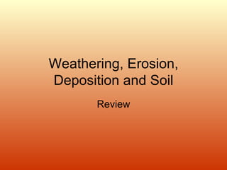 Weathering, Erosion, Deposition and Soil Review 