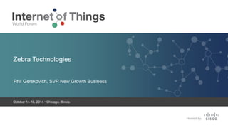 Zebra Technologies 
Phil Gerskovich, SVP New Growth Business 
October 14-16, 2014 • Chicago, Illinois 
 