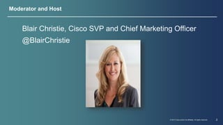 Blair Christie, Cisco SVP and Chief Marketing Officer 
@BlairChristie 
© 2013 Cisco and/or its affiliates. All rights reserved. 2 
Moderator and Host 
 
