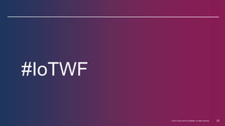 © 2013 Cisco and/or its affiliates. All rights reserved. 23 
#IoTWF 
