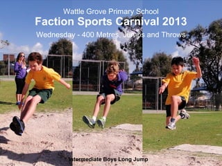 Wattle Grove Primary School
Faction Sports Carnival 2013
Wednesday - 400 Metres, Jumps and Throws
Intermediate Boys Long Jump
 