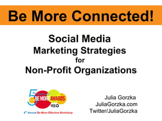 Julia Gorzka  JuliaGorzka.com Twitter/JuliaGorzka Be More Connected! Social Media  Marketing Strategies  for  Non-Profit Organizations 