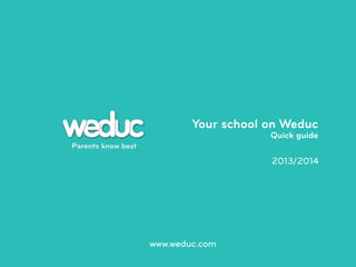 Your school on Weduc

Quick guide

Parents know best

2013/2014

www.weduc.com

 