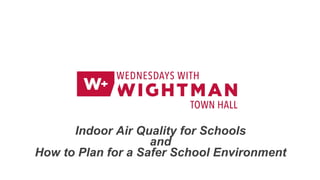 WEDNESDAYS WITH WIGHTMAN Town Hall
Indoor Air Quality for Schools
and
How to Plan for a Safer School Environment
 