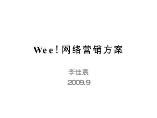 Wee! 网络营销方案 李佳宸 2009.9 