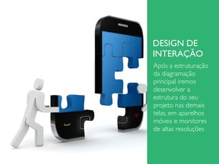 DESIGN DE
INTERAÇÃO
Após a estruturação
da diagramação
principal iremos
desenvolver a
estrutura do seu
projeto nas demais
telas, em aparelhos
móveis e monitores
de altas resoluções
 