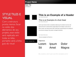 STYLE TILES E
VISUAL
Com a estrutura
pronta iremos focar
no estilo dos
elementos de seu
projeto, esse estilo
será replicado em
todas as telas,
portanto será a linha
guia do visual
 