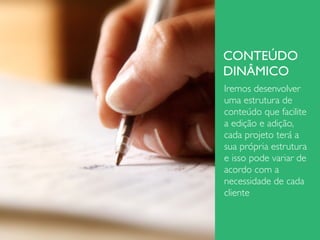 CONTEÚDO
DINÂMICO
Iremos desenvolver
uma estrutura de
conteúdo que facilite
a edição e adição,
cada projeto terá a
sua própria estrutura
e isso pode variar de
acordo com a
necessidade de cada
cliente
 