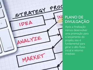 PLANO DE
DIVULGAÇÃO
Após a ﬁnalização
iremos desenvolver
uma promoção para
o lançamento do
projeto, isso é
fundamental para
gerar o alto ﬂuxo
inicial e retorno
imediato
 
