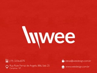 (19) 3256.6070                             ideias@weedesign.com.br
Rua Rute Ferraz de Angelis, 886, Sala 25   www.weedesign.com.br
Campinas / SP
 