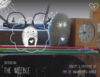 Introducing
The Weeble
Concept & Prototype by
Pam Jue and Matthew Barber
 