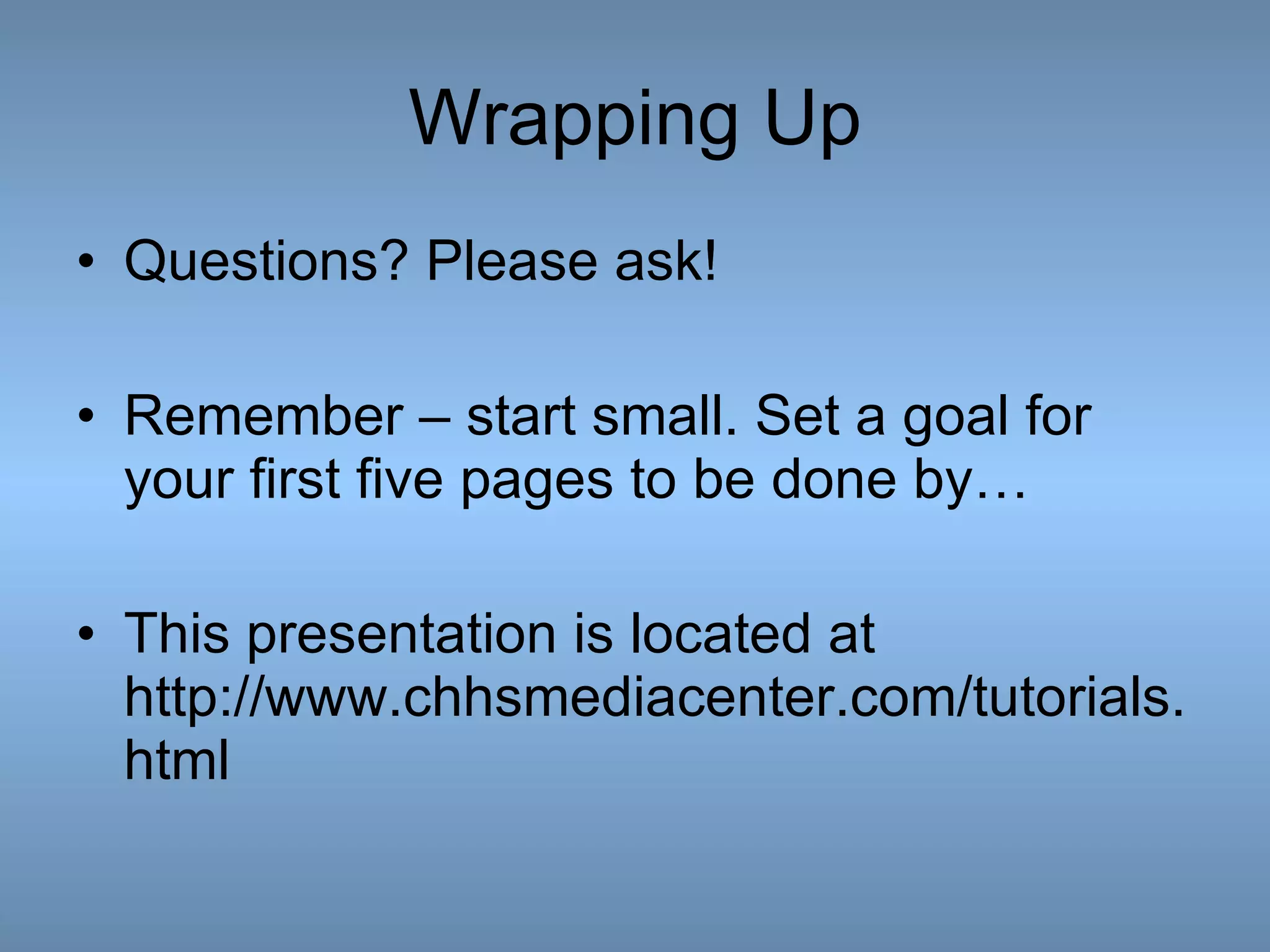 Wrapping Up Questions? Please ask! Remember – start small. Set a goal for your first five pages to be done by… This presentation is located at http://www.chhsmediacenter.com/tutorials.html 