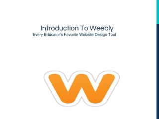 Introduction To Weebly
Every Educator’s Favorite Website Design Tool
 