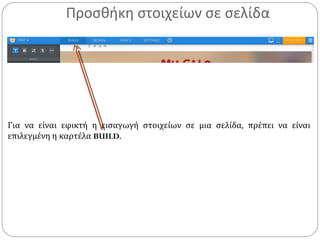 Προσθήκη στοιχείων σε σελίδα
Για να είναι εφικτή η εισαγωγή στοιχείων σε μια σελίδα, πρέπει να είναι
επιλεγμένη η καρτέλα BUILD.
 