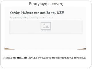 Εισαγωγή εικόνας
Με κλικ στο UPLOAD IMAGE οδηγούμαστε στο να εντοπίσουμε την εικόνα.
 