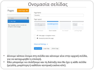 Ονομασία σελίδας
• Δίνουμε κάποιο όνομα στη σελίδα και κάνουμε κλικ στην αρχική σελίδα,
για να καταχωρηθεί η επιλογή.
• Εδώ μπορούμε να επιλέξουμε και τη διάταξη που θα έχει η κάθε σελίδα
(μεγάλη, μικρότερη ή καθόλου κεντρική εικόνα κλπ).
 