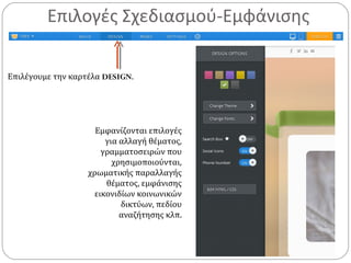 Επιλογές Σχεδιασμού-Εμφάνισης
Επιλέγουμε την καρτέλα DESIGN.
Εμφανίζονται επιλογές
για αλλαγή θέματος,
γραμματοσειρών που
χρησιμοποιούνται,
χρωματικής παραλλαγής
θέματος, εμφάνισης
εικονιδίων κοινωνικών
δικτύων, πεδίου
αναζήτησης κλπ.
 