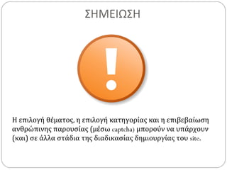 ΣΗΜΕΙΩΣΗ
Η επιλογή θέματος, η επιλογή κατηγορίας και η επιβεβαίωση
ανθρώπινης παρουσίας (μέσω captcha) μπορούν να υπάρχουν
(και) σε άλλα στάδια της διαδικασίας δημιουργίας του site.
 