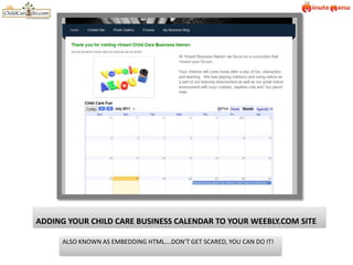 ADDING YOUR CHILD CARE BUSINESS CALENDAR TO YOUR WEEBLY.COM SITE ALSO KNOWN AS EMBEDDING HTML….DON’T GET SCARED, YOU CAN DO IT! 