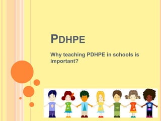 PDHPE
Why teaching PDHPE in schools is
important?
 