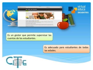 Es un gestor que permite supervisar las
cuentas de los estudiantes.

Es adecuado para estudiantes de todas
las edades.

 