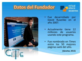 • Fue desarrollado por
David Rusenko en el
año 2007.
• Actualmente tiene 12
millones de usuarios
usando este programa.
• Fue nombrado en Times
entre los 50 mejores
páginas web del año.
(Sánchez, 2013)

 