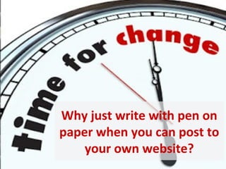 Why just write with pen on
paper when you can post to
    your own website?
 
