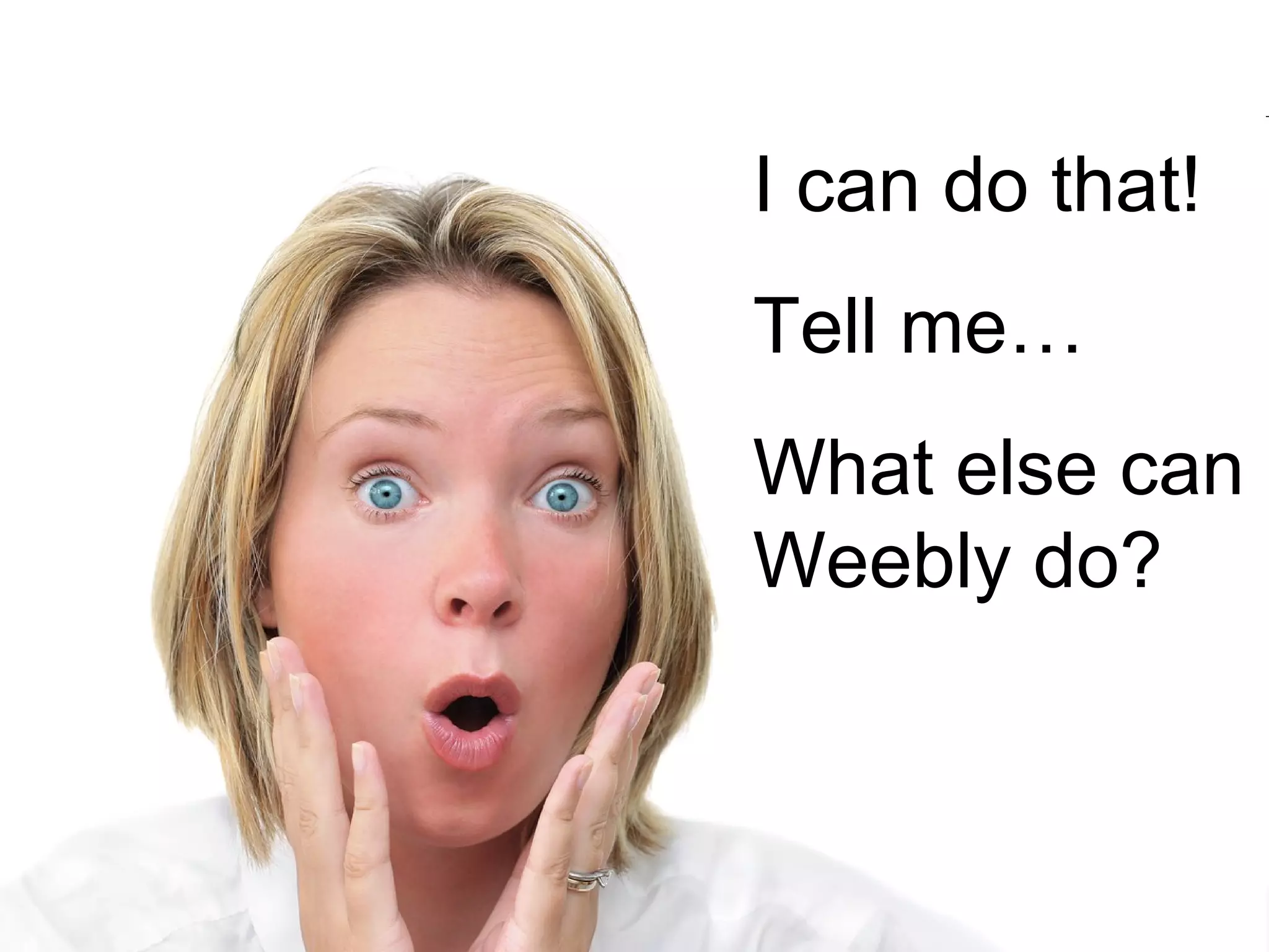 I can do that!  Tell me… What else can Weebly do?  