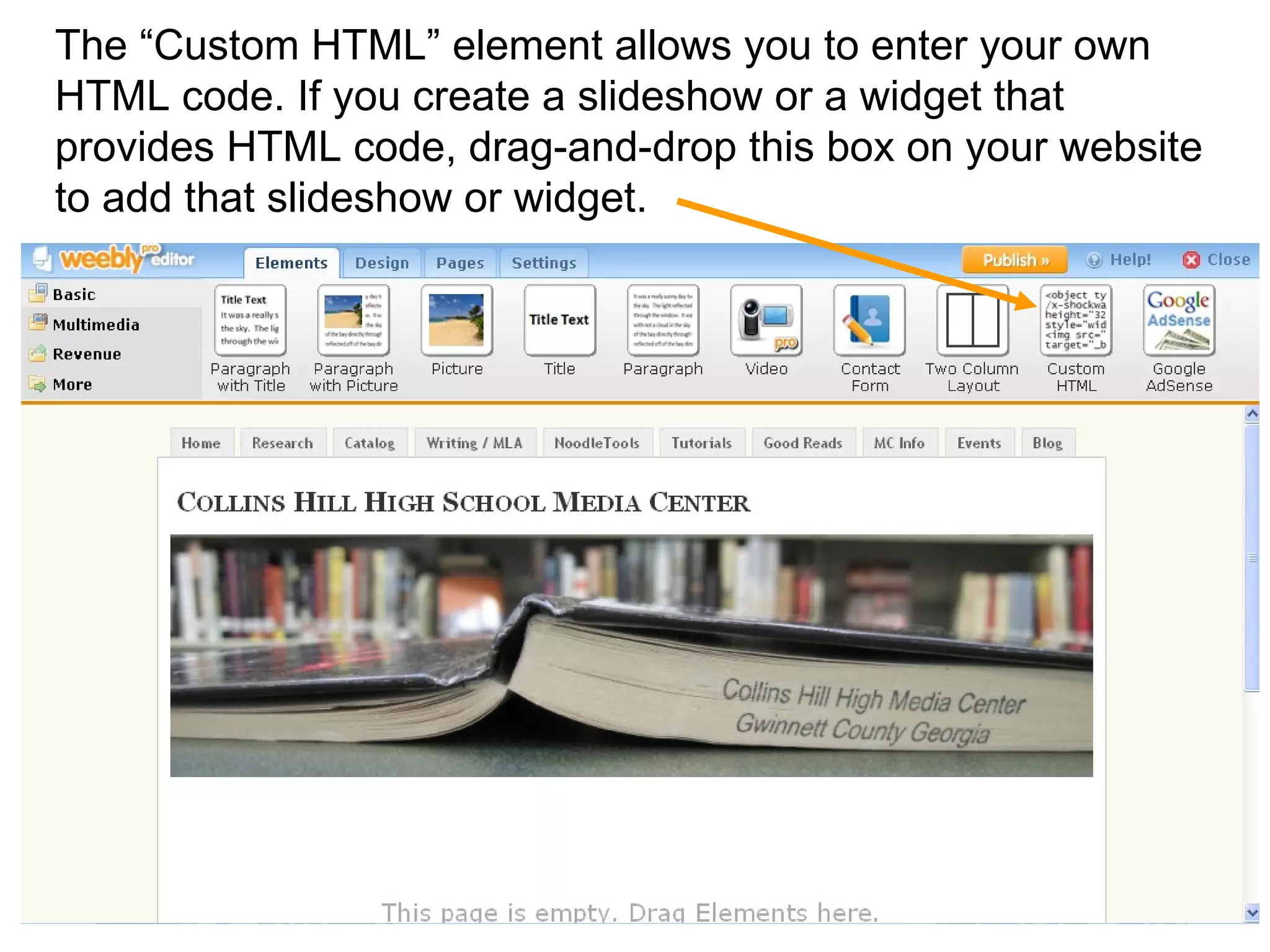 The “Custom HTML” element allows you to enter your own HTML code. If you create a slideshow or a widget that provides HTML code, drag-and-drop this box on your website to add that slideshow or widget.   