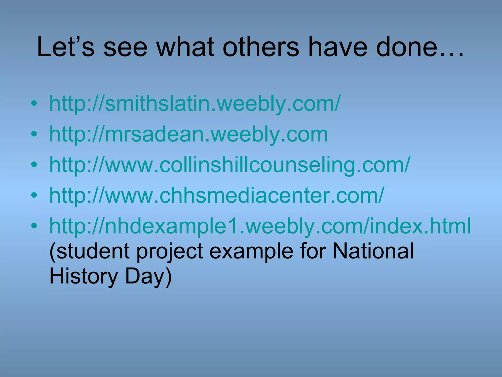 Let’s see what others have done… http:// smithslatin.weebly.com / http:// mrsadean.weebly.com http:// www.collinshillcounseling.com / http:// www.chhsmediacenter.com /   http://nhdexample1.weebly.com/index.html   (student project example for National History Day) 